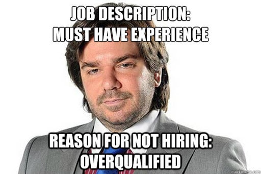 Job description: must have experience. Reason for not hiring: overqualified.