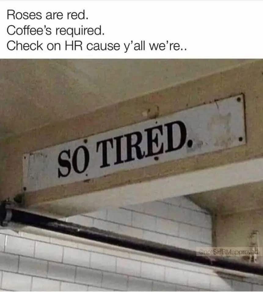 Roses are red. Coffee's required. Check on HR cause y'all we're so tired.
