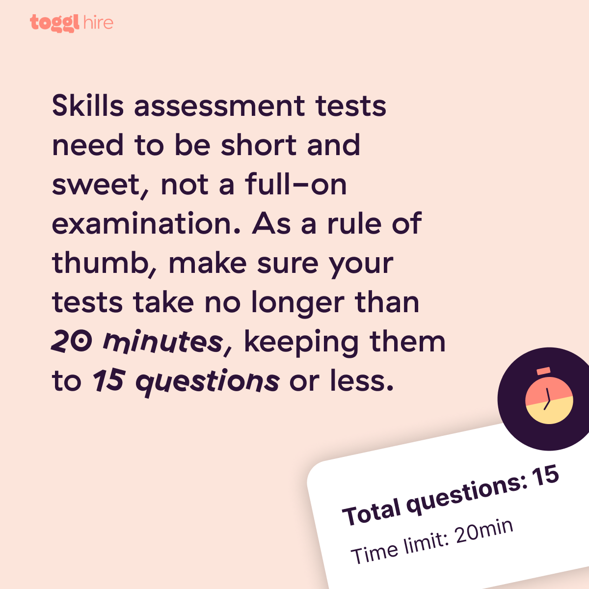 The best skills quiz is short and sweet. We recommend sticking to 20-minute assessments, 15 questions or less.